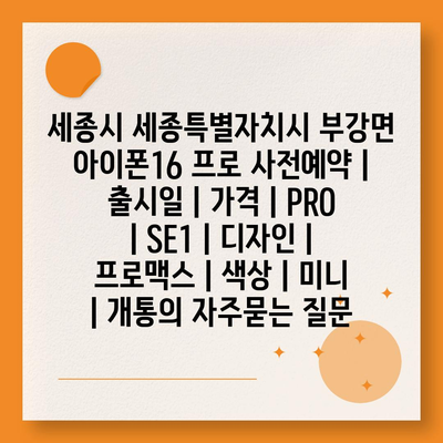 세종시 세종특별자치시 부강면 아이폰16 프로 사전예약 | 출시일 | 가격 | PRO | SE1 | 디자인 | 프로맥스 | 색상 | 미니 | 개통