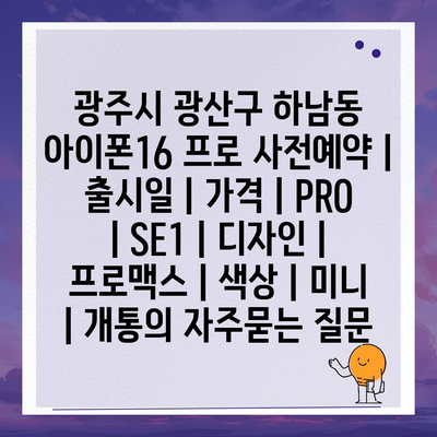 광주시 광산구 하남동 아이폰16 프로 사전예약 | 출시일 | 가격 | PRO | SE1 | 디자인 | 프로맥스 | 색상 | 미니 | 개통