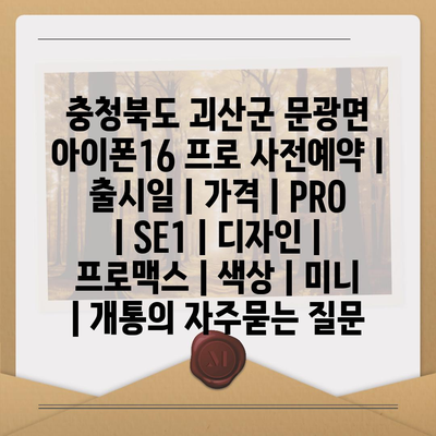 충청북도 괴산군 문광면 아이폰16 프로 사전예약 | 출시일 | 가격 | PRO | SE1 | 디자인 | 프로맥스 | 색상 | 미니 | 개통