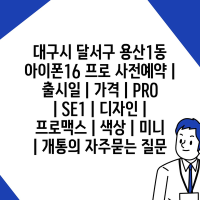 대구시 달서구 용산1동 아이폰16 프로 사전예약 | 출시일 | 가격 | PRO | SE1 | 디자인 | 프로맥스 | 색상 | 미니 | 개통