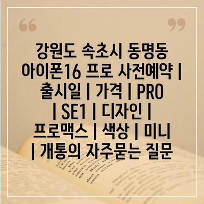 강원도 속초시 동명동 아이폰16 프로 사전예약 | 출시일 | 가격 | PRO | SE1 | 디자인 | 프로맥스 | 색상 | 미니 | 개통