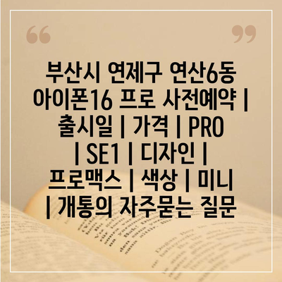 부산시 연제구 연산6동 아이폰16 프로 사전예약 | 출시일 | 가격 | PRO | SE1 | 디자인 | 프로맥스 | 색상 | 미니 | 개통