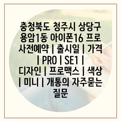 충청북도 청주시 상당구 용암1동 아이폰16 프로 사전예약 | 출시일 | 가격 | PRO | SE1 | 디자인 | 프로맥스 | 색상 | 미니 | 개통