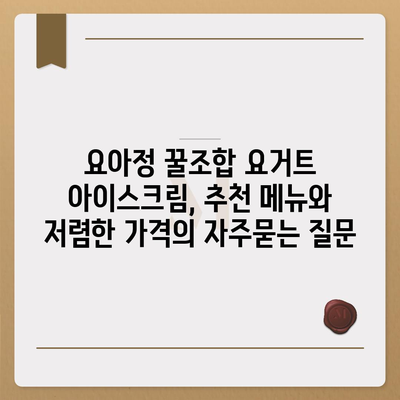 요아정 꿀조합 요거트 아이스크림, 추천 메뉴와 저렴한 가격