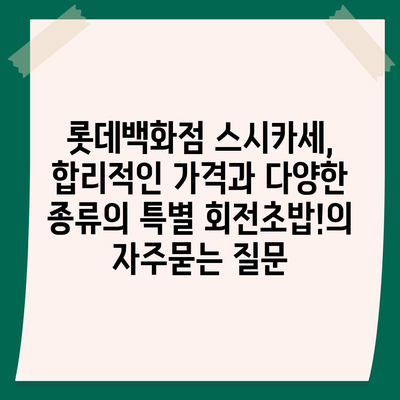 롯데백화점 스시카세, 합리적인 가격과 다양한 종류의 특별 회전초밥!