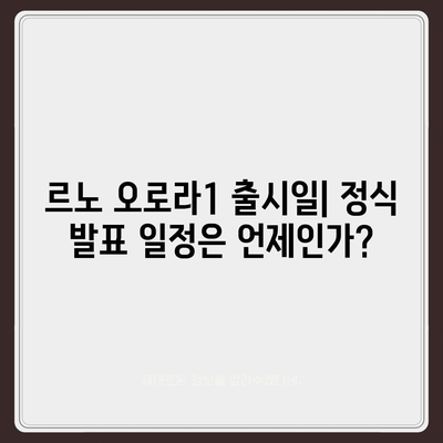 르노 오로라1의 출시일 및 예상 가격