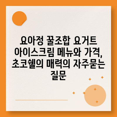 요아정 꿀조합 요거트 아이스크림 메뉴와 가격, 초코쉘의 매력