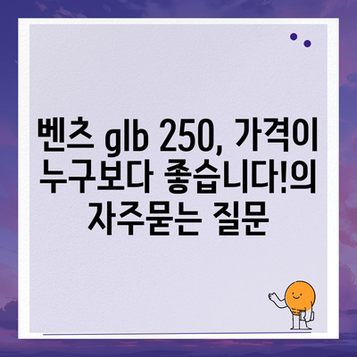 벤츠 glb 250, 가격이 누구보다 좋습니다!