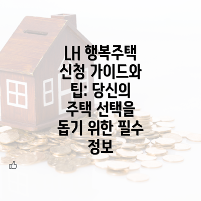 LH 행복주택 신청 가이드와 팁: 당신의 주택 선택을 돕기 위한 필수 정보