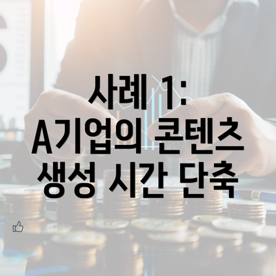 사례 1: A기업의 콘텐츠 생성 시간 단축