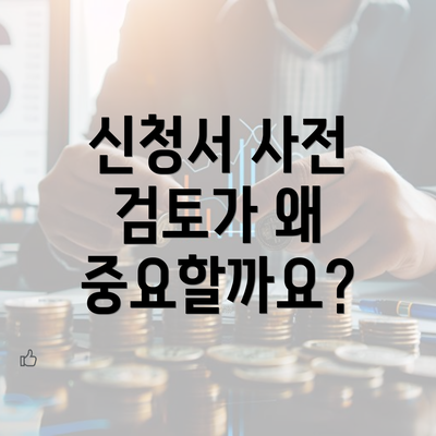 신청서 사전 검토가 왜 중요할까요?