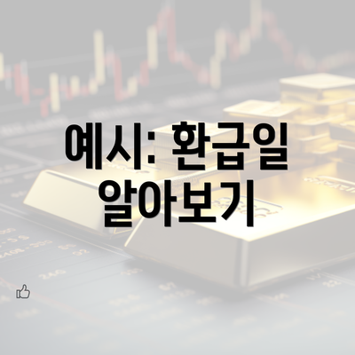 예시: 환급일 알아보기