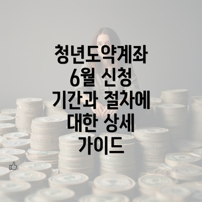 청년도약계좌 6월 신청 기간과 절차에 대한 상세 가이드