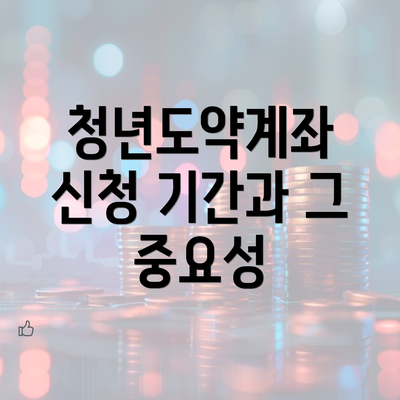 청년도약계좌 신청 기간과 그 중요성