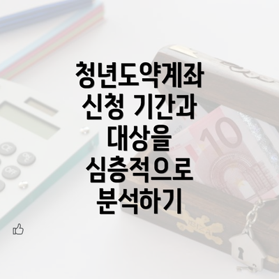 청년도약계좌 신청 기간과 대상을 심층적으로 분석하기