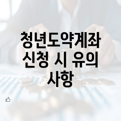 청년도약계좌 신청 시 유의 사항