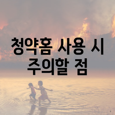 청약홈 사용 시 주의할 점