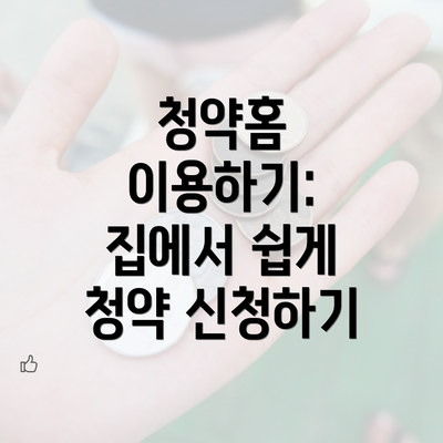 청약홈 이용하기: 집에서 쉽게 청약 신청하기