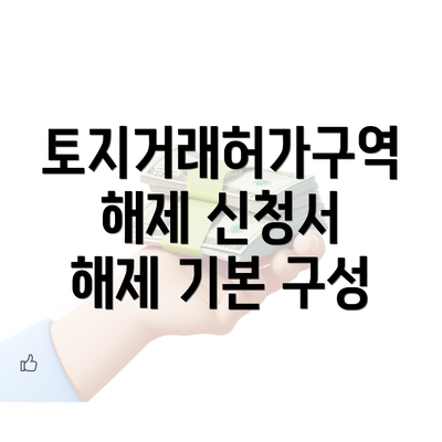 토지거래허가구역 해제 신청서 해제 기본 구성