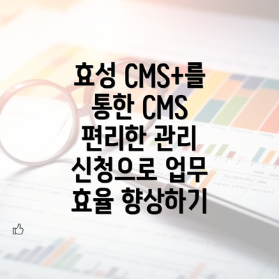 효성 CMS+를 통한 CMS 편리한 관리 신청으로 업무 효율 향상하기