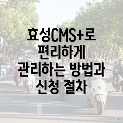 효성CMS+로 편리하게 관리하는 방법과 신청 절차