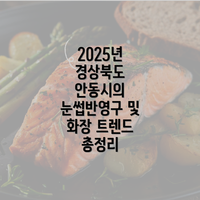 2025년 경상북도 안동시의 눈썹반영구 및 화장 트렌드 총정리