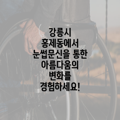 강릉시 홍제동에서 눈썹문신을 통한 아름다움의 변화를 경험하세요!