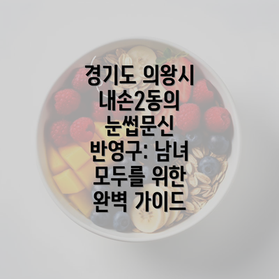 경기도 의왕시 내손2동의 눈썹문신 반영구: 남녀 모두를 위한 완벽 가이드