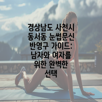 경상남도 사천시 동서동 눈썹문신 반영구 가이드: 남자와 여자를 위한 완벽한 선택