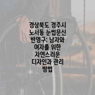 경상북도 경주시 노서동 눈썹문신 반영구: 남자와 여자를 위한 자연스러운 디자인과 관리 방법