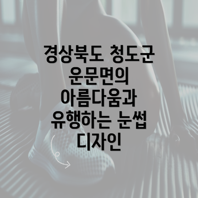 경상북도 청도군 운문면의 아름다움과 유행하는 눈썹 디자인