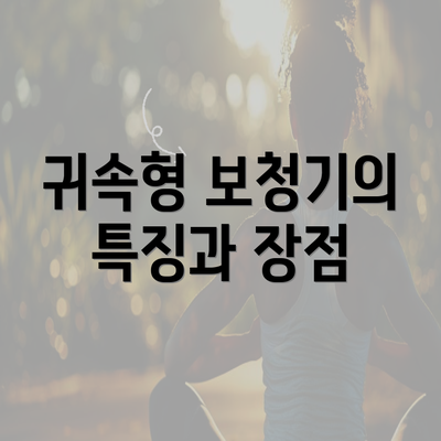 귀속형 보청기의 특징과 장점