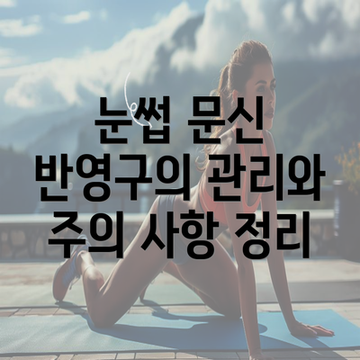 눈썹 문신 반영구의 관리와 주의 사항 정리