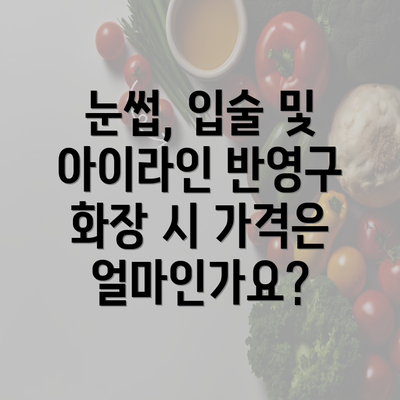 눈썹, 입술 및 아이라인 반영구 화장 시 가격은 얼마인가요?