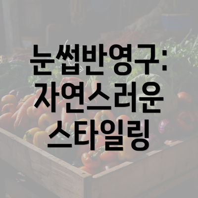 눈썹반영구: 자연스러운 스타일링