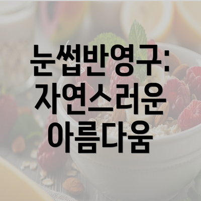 눈썹반영구: 자연스러운 아름다움