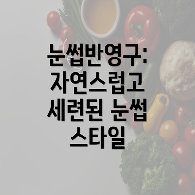 눈썹반영구: 자연스럽고 세련된 눈썹 스타일