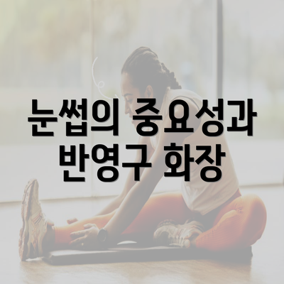 눈썹의 중요성과 반영구 화장