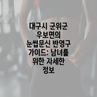 대구시 군위군 우보면의 눈썹문신 반영구 가이드: 남녀를 위한 자세한 정보