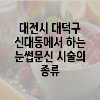 대전시 대덕구 신대동에서 하는 눈썹문신 시술의 종류