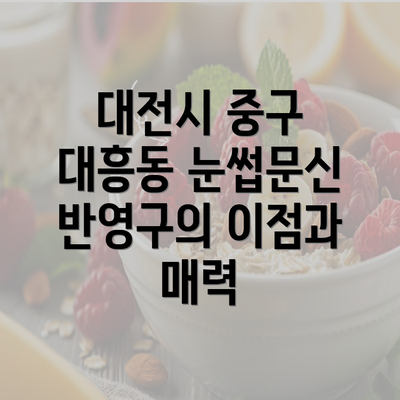 대전시 중구 대흥동 눈썹문신 반영구의 이점과 매력