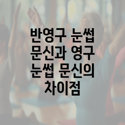 반영구 눈썹 문신과 영구 눈썹 문신의 차이점