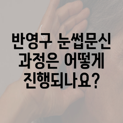 반영구 눈썹문신 과정은 어떻게 진행되나요?