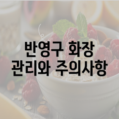 반영구 화장 관리와 주의사항