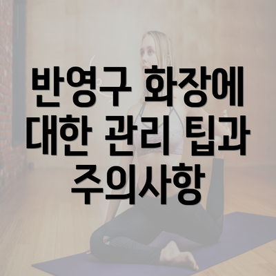 반영구 화장에 대한 관리 팁과 주의사항