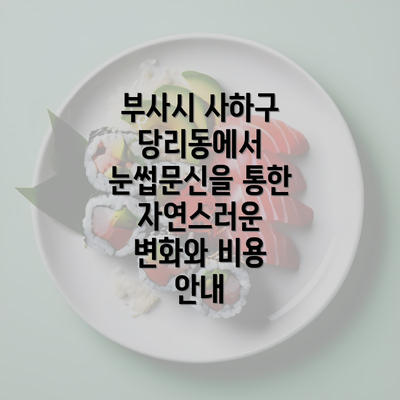 부사시 사하구 당리동에서 눈썹문신을 통한 자연스러운 변화와 비용 안내