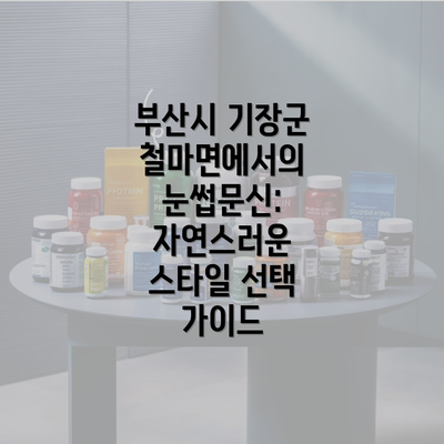 부산시 기장군 철마면에서의 눈썹문신: 자연스러운 스타일 선택 가이드