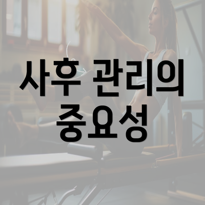 사후 관리의 중요성