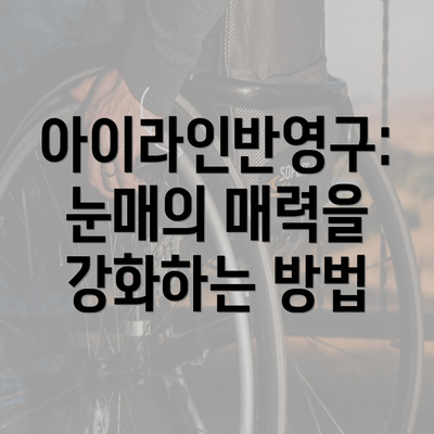 아이라인반영구: 눈매의 매력을 강화하는 방법