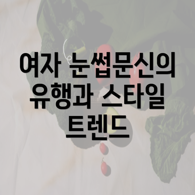 여자 눈썹문신의 유행과 스타일 트렌드